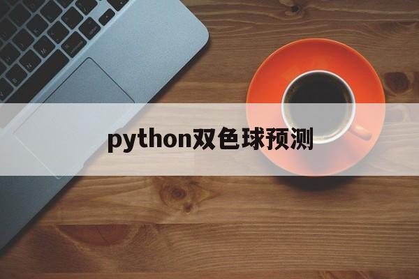 python双色球预测(python双色球选号程序)