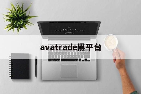 avatrade黑平台(avatrade平台怎么样)