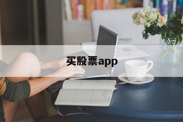 买股票app(买股票app软件有哪些)