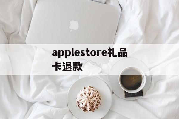 关于applestore礼品卡退款的信息