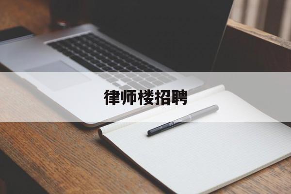 律师楼招聘(律所招聘律师)