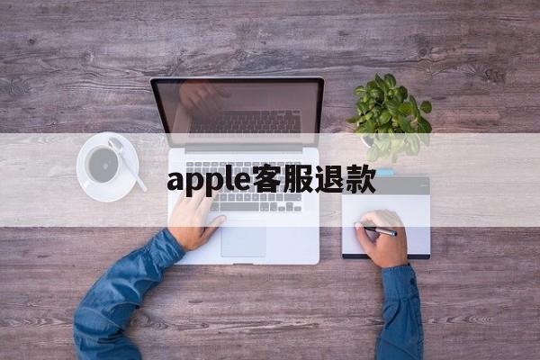 apple客服退款(iphone客服退款)