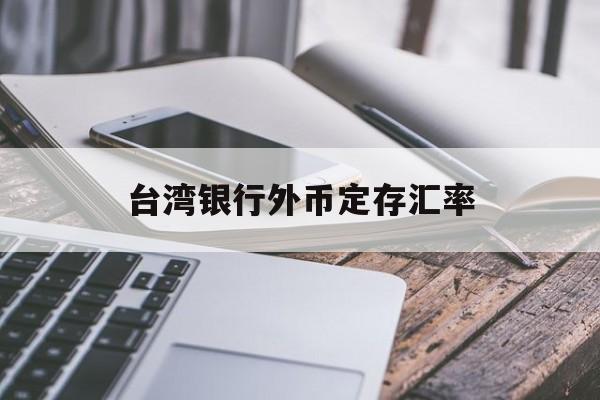 台湾银行外币定存汇率(台湾银行外币定存汇率查询)