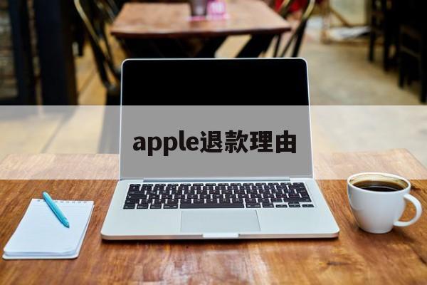 apple退款理由(apple退款什么理由)